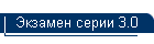 Экзамен серии 3.0